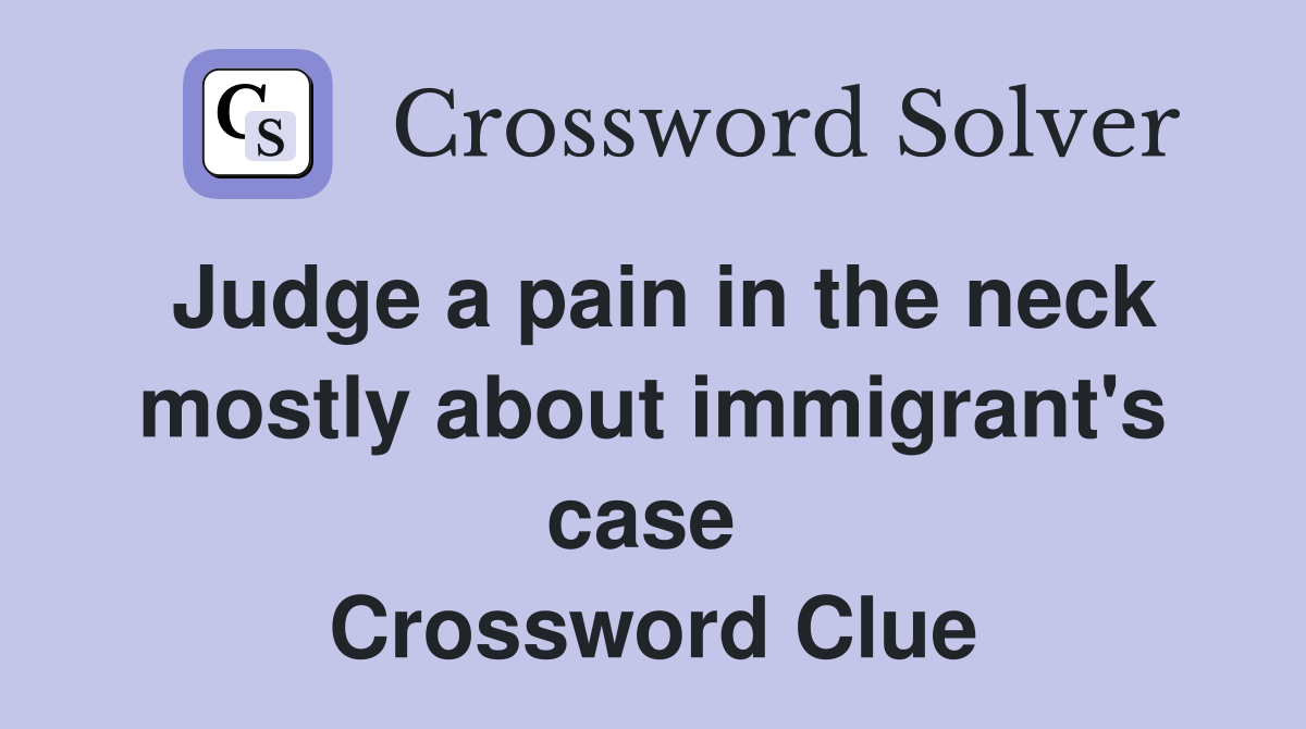 Judge a pain in the neck mostly about immigrant's case  Crossword Clue
