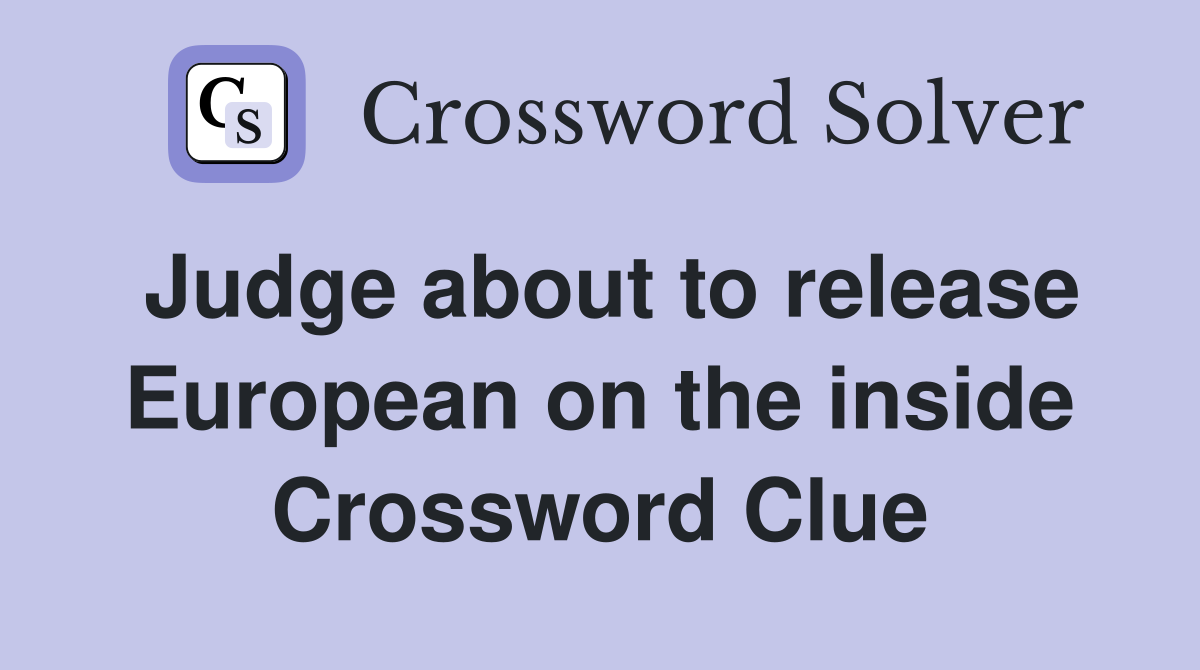 Judge about to release European on the inside Crossword Clue
