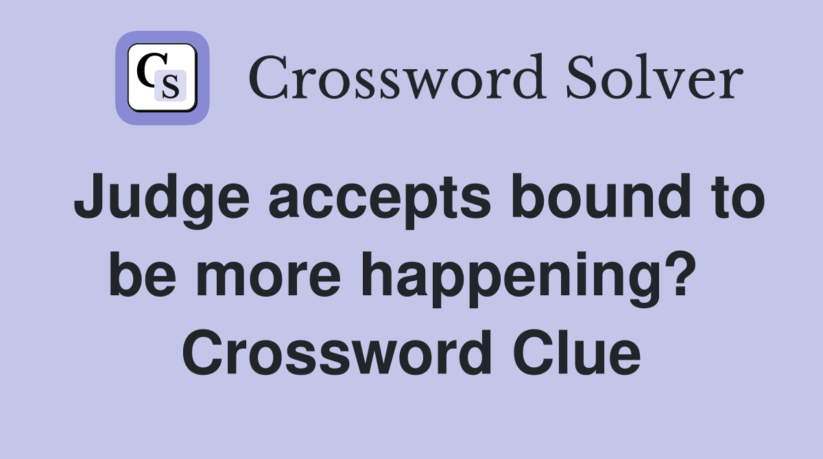 Judge accepts bound to be more happening?  Crossword Clue