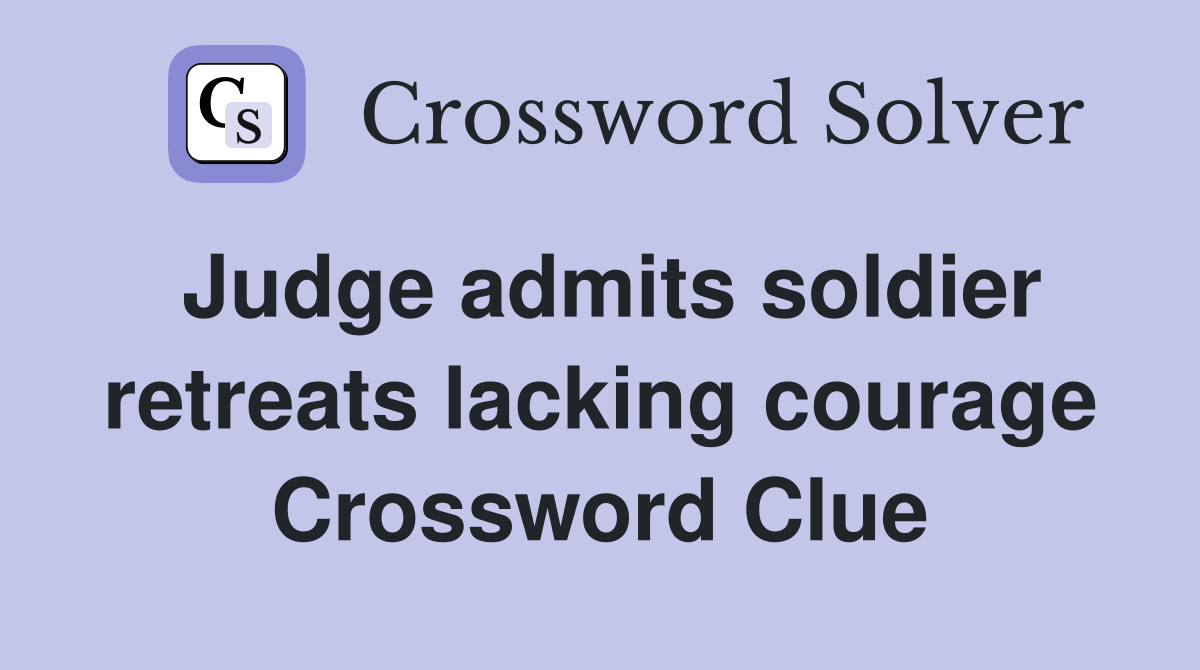 Judge admits soldier retreats lacking courage Crossword Clue