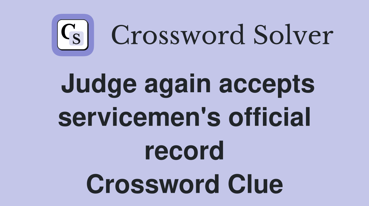 Judge again accepts servicemen's official record Crossword Clue