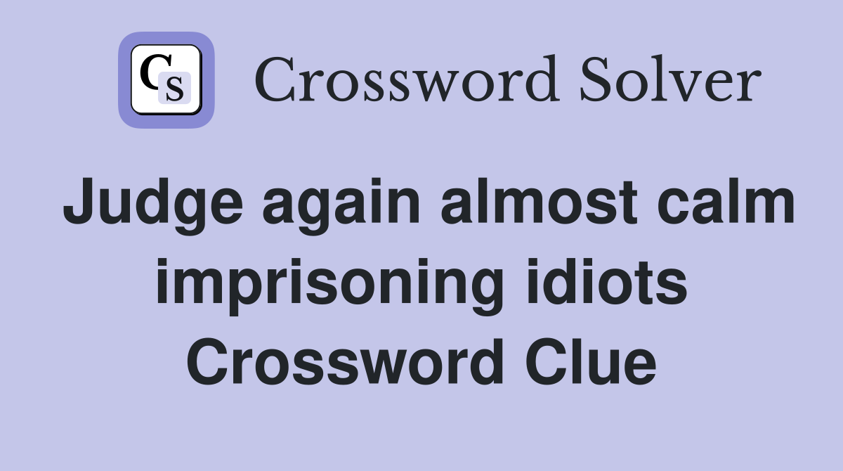 Judge again almost calm imprisoning idiots Crossword Clue