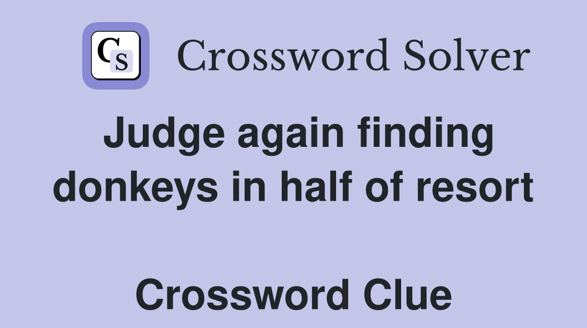 Judge again finding donkeys in half of resort  Crossword Clue