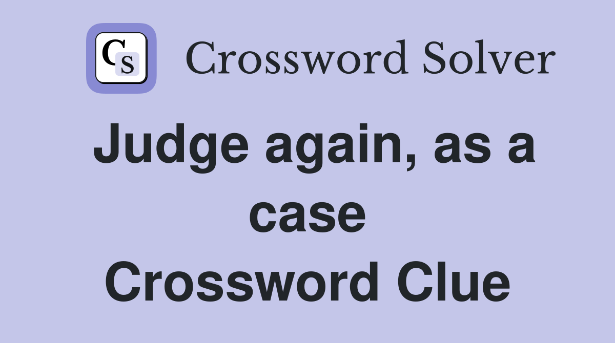 Judge again, as a case Crossword Clue