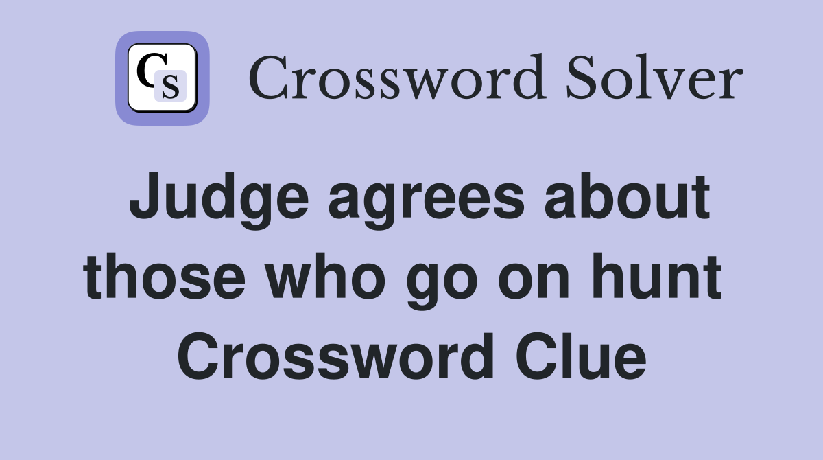 Judge agrees about those who go on hunt  Crossword Clue