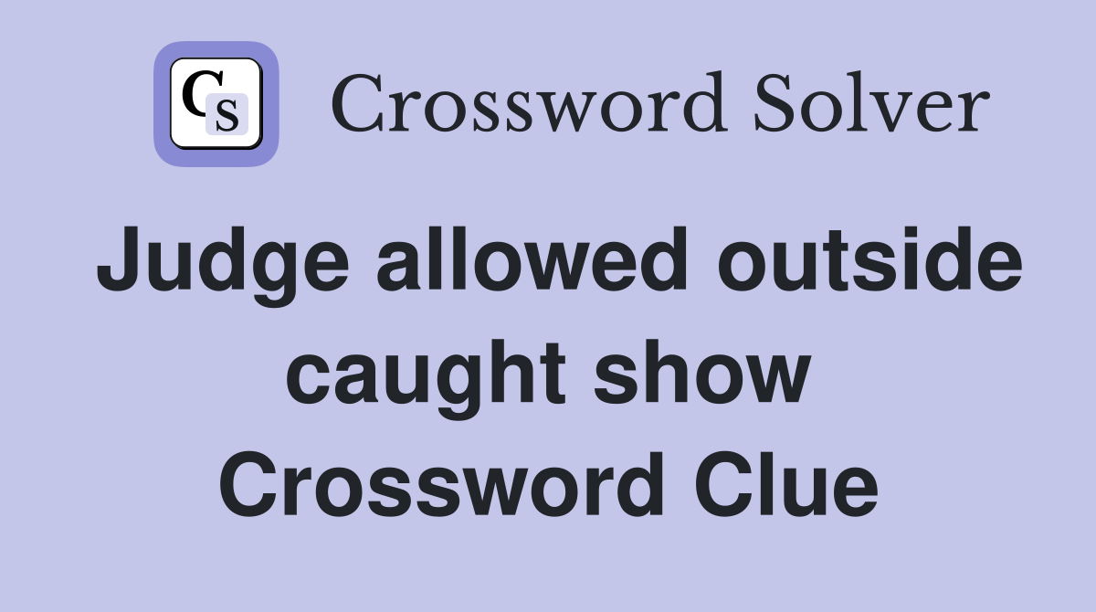 Judge allowed outside caught show Crossword Clue