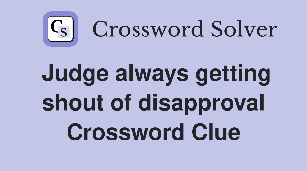 Judge always getting shout of disapproval Crossword Clue