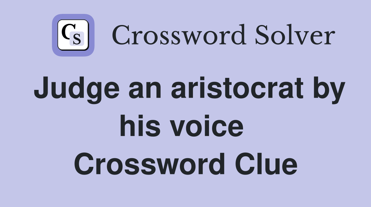 Judge an aristocrat by his voice  Crossword Clue