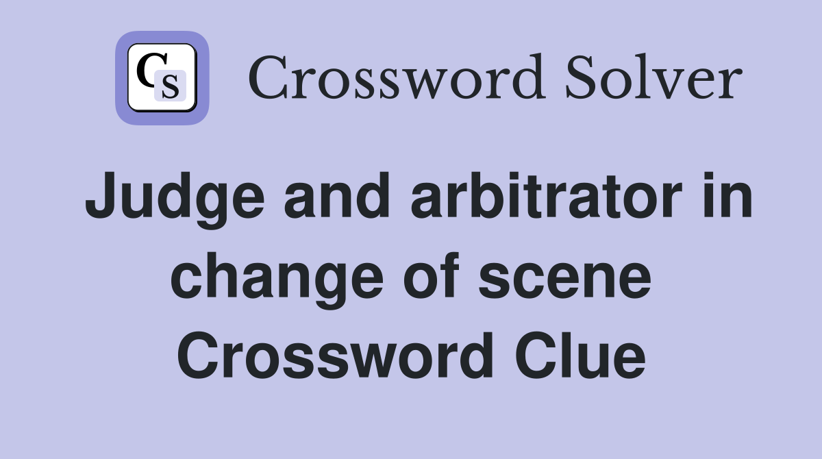 Judge and arbitrator in change of scene Crossword Clue