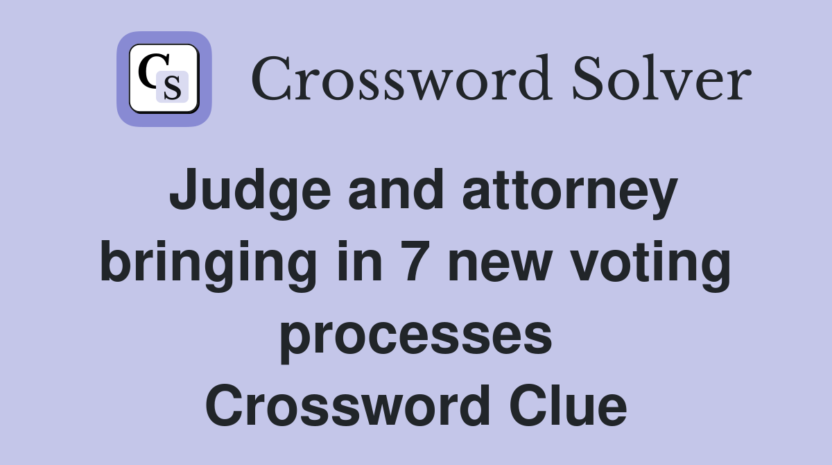 Judge and attorney bringing in 7 new voting processes Crossword Clue