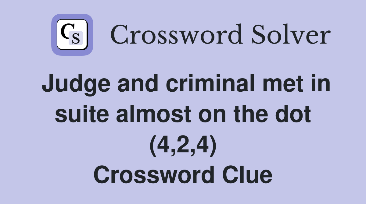Judge and criminal met in suite almost on the dot (4,2,4) Crossword Clue