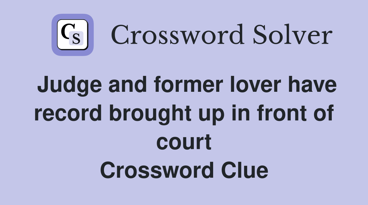 Judge and former lover have record brought up in front of court Crossword Clue