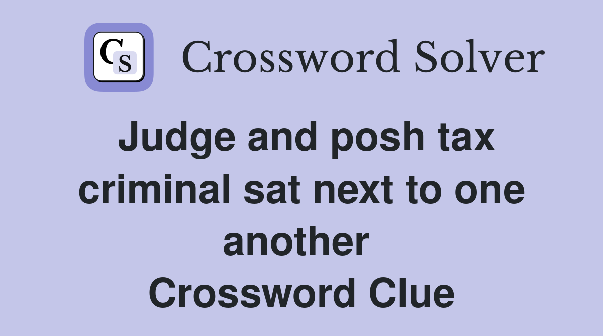 Judge and posh tax criminal sat next to one another  Crossword Clue