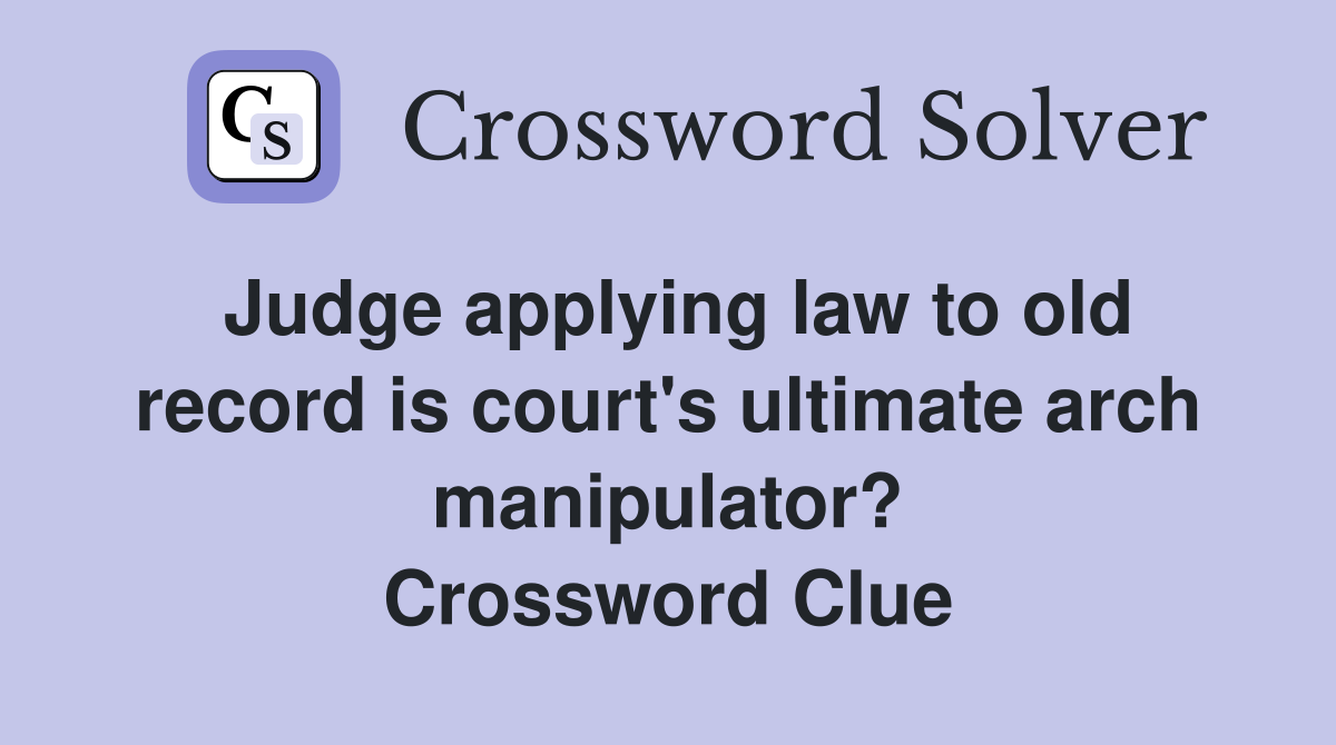 Judge applying law to old record is court's ultimate arch manipulator? Crossword Clue