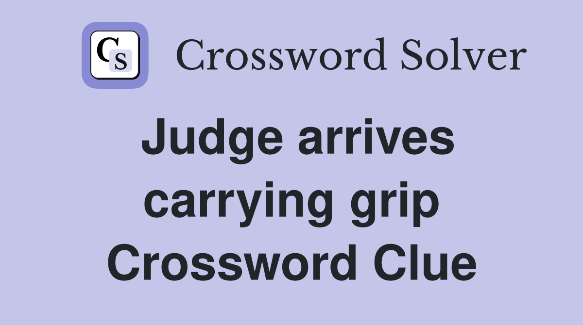 Judge arrives carrying grip Crossword Clue