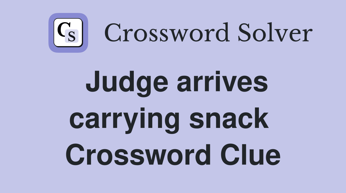 Judge arrives carrying snack  Crossword Clue