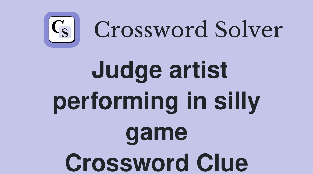 Judge artist performing in silly game Crossword Clue