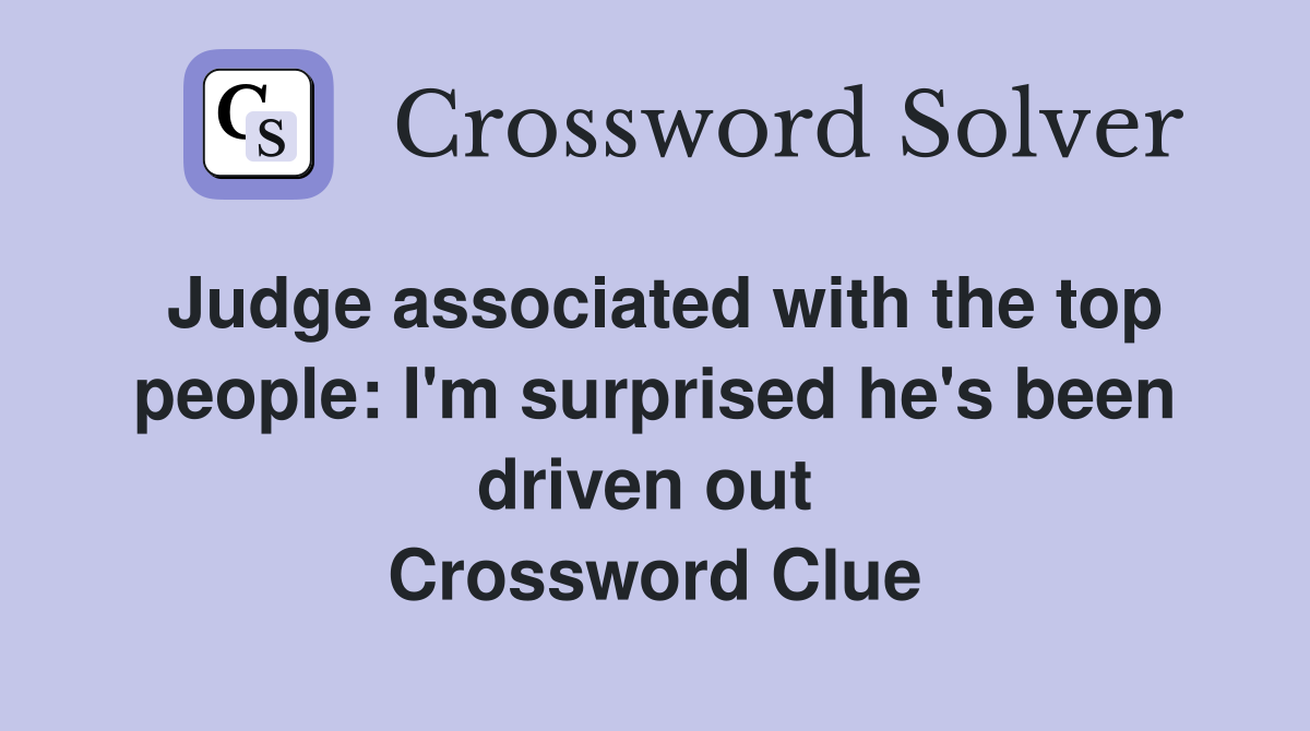 Judge associated with the top people: I'm surprised he's been driven out  Crossword Clue