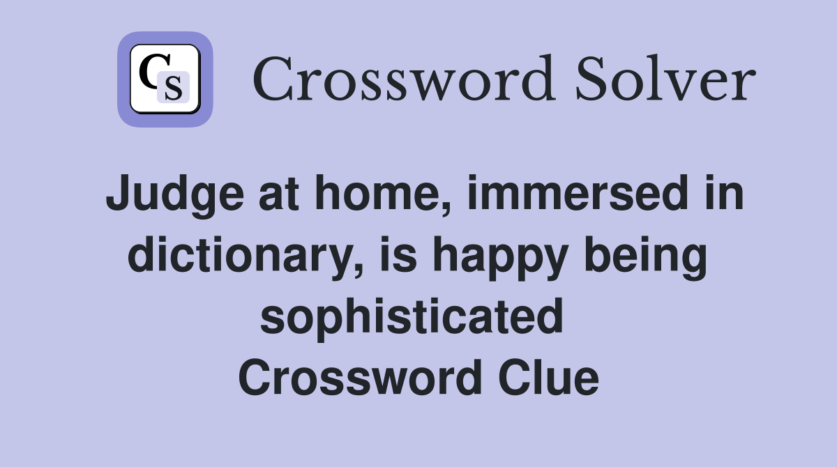 Judge at home, immersed in dictionary, is happy being sophisticated  Crossword Clue