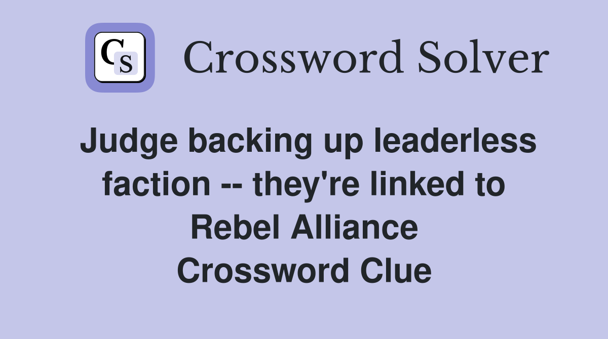 Judge backing up leaderless faction -- they're linked to Rebel Alliance Crossword Clue