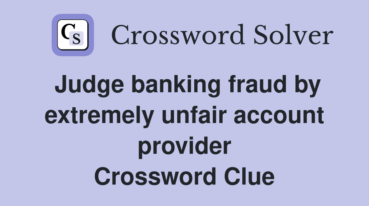 Judge banking fraud by extremely unfair account provider Crossword Clue