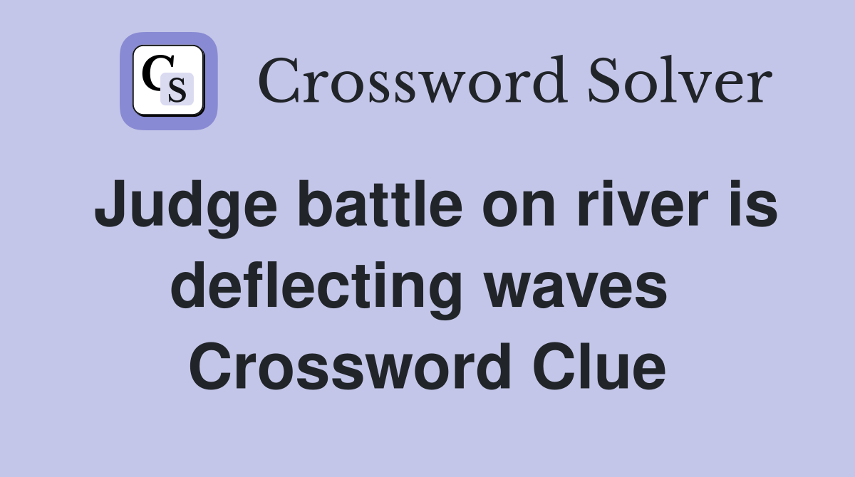 Judge battle on river is deflecting waves  Crossword Clue