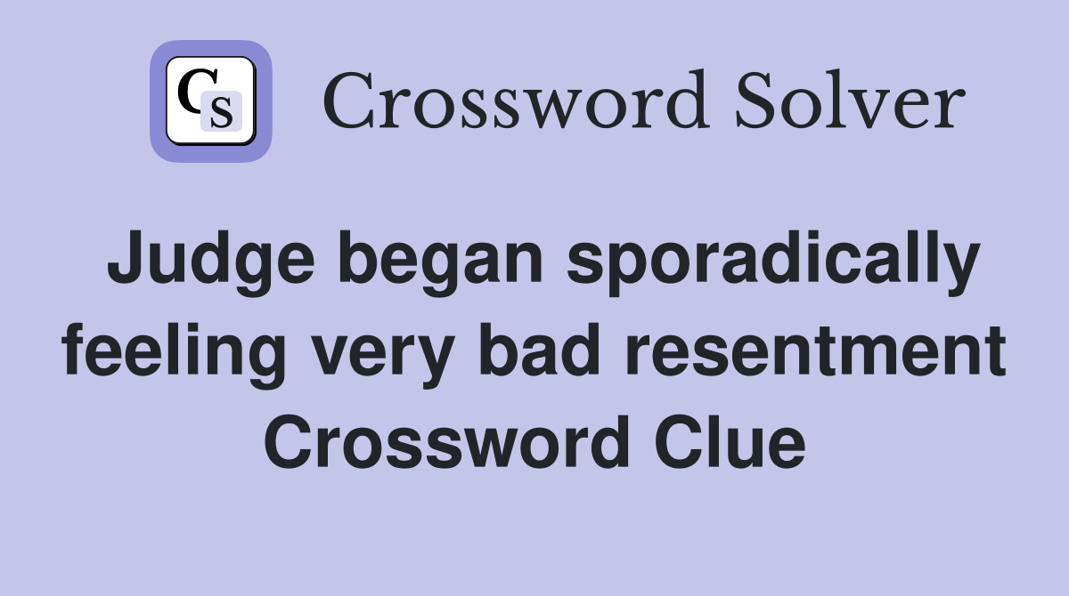 Judge began sporadically feeling very bad resentment Crossword Clue