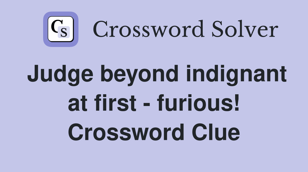 Judge beyond indignant at first - furious! Crossword Clue