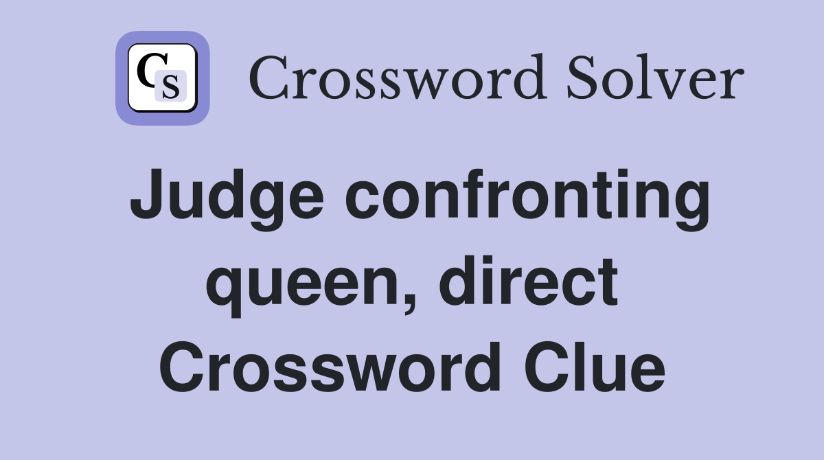 Judge confronting queen, direct Crossword Clue