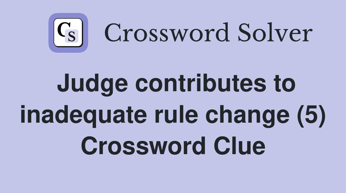 Judge contributes to inadequate rule change (5) Crossword Clue