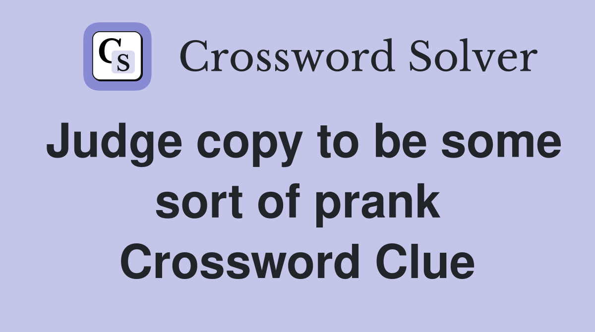 Judge copy to be some sort of prank Crossword Clue