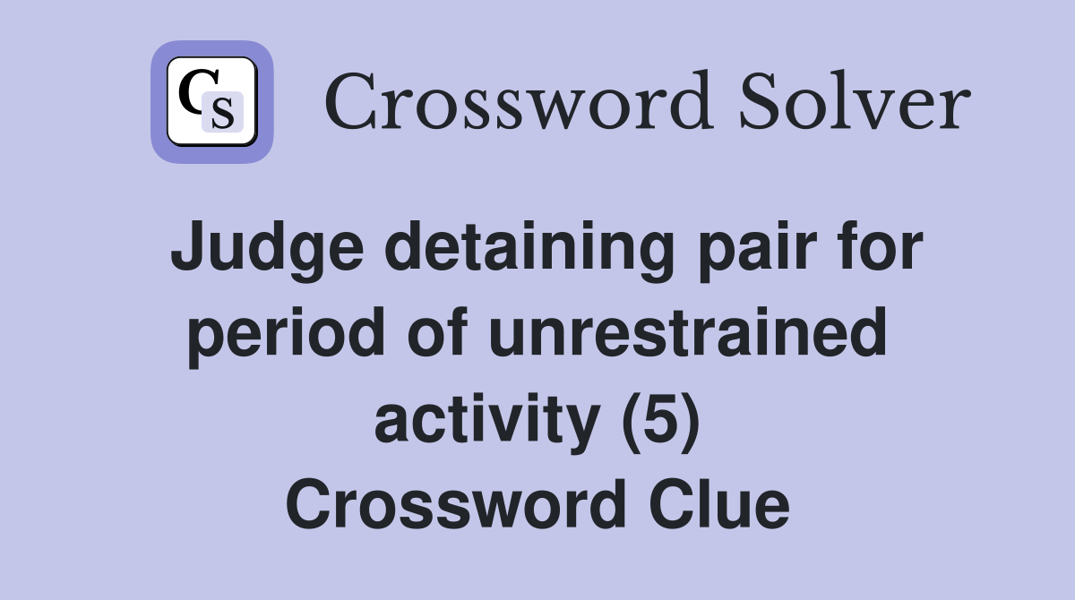 Judge detaining pair for period of unrestrained activity (5) Crossword Clue