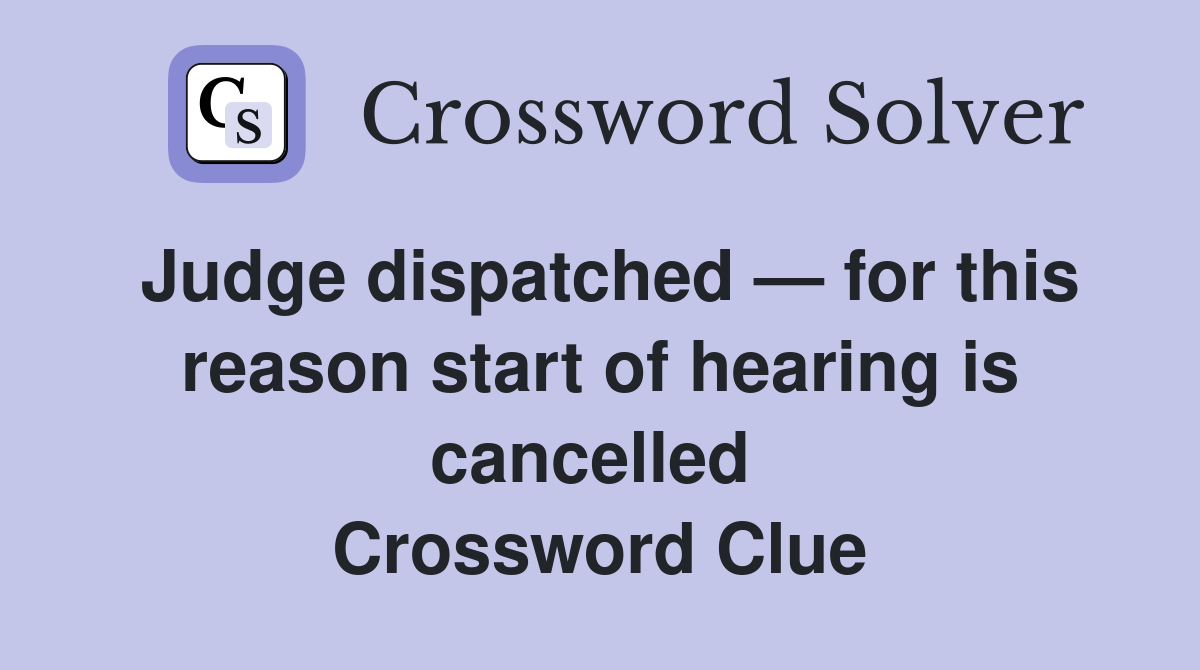 Judge dispatched — for this reason start of hearing is cancelled  Crossword Clue