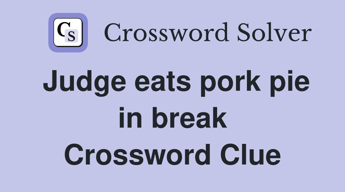 Judge eats pork pie in break Crossword Clue