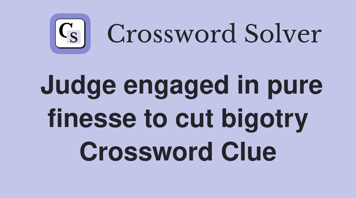 Judge engaged in pure finesse to cut bigotry Crossword Clue