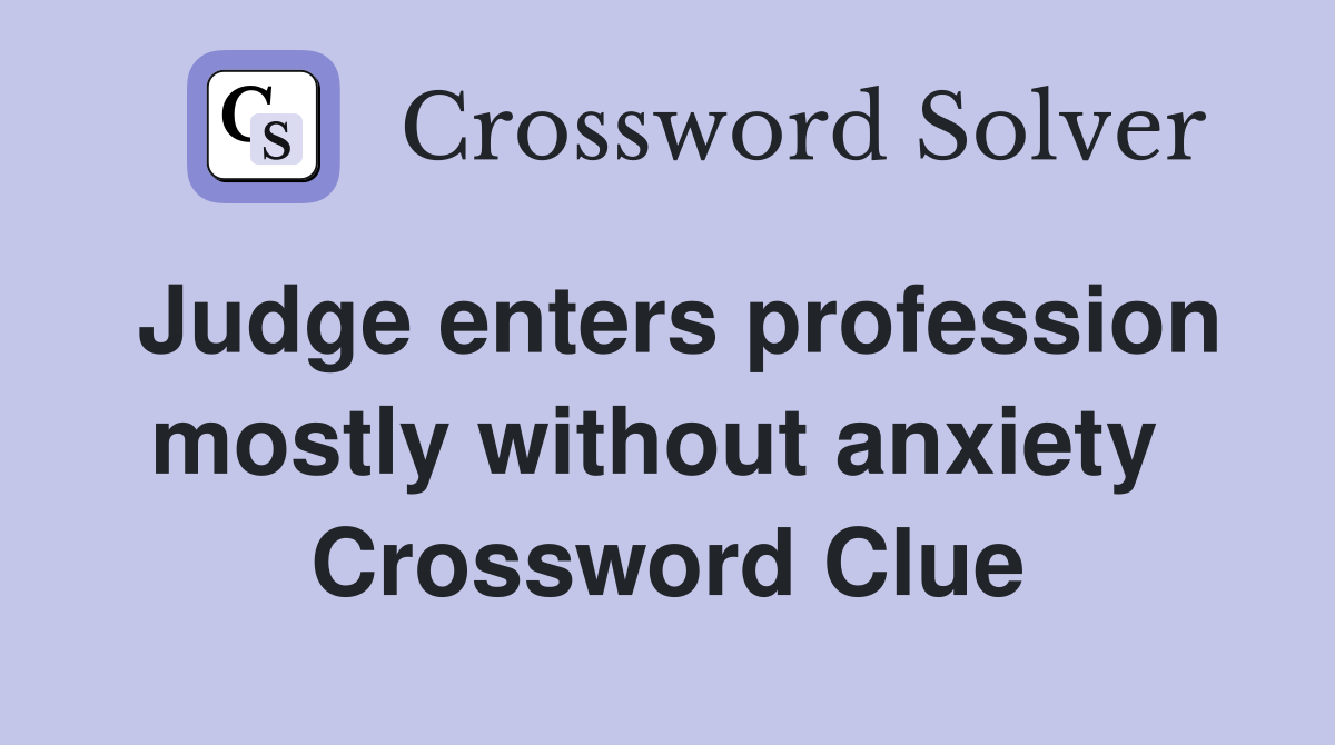 Judge enters profession mostly without anxiety  Crossword Clue