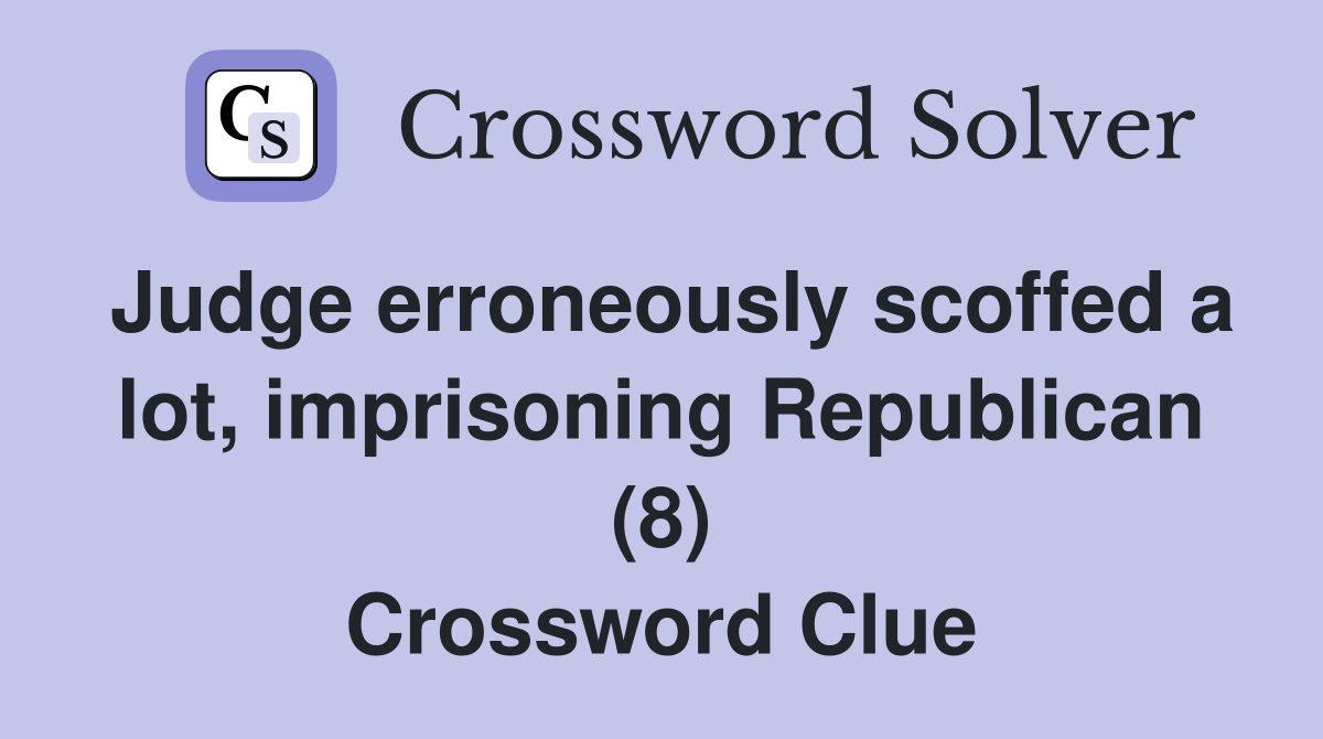 Judge erroneously scoffed a lot, imprisoning Republican (8) Crossword Clue