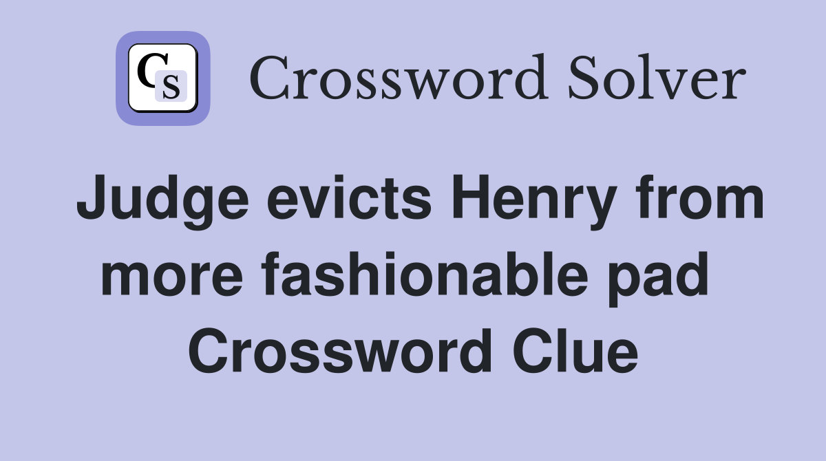 Judge evicts Henry from more fashionable pad  Crossword Clue