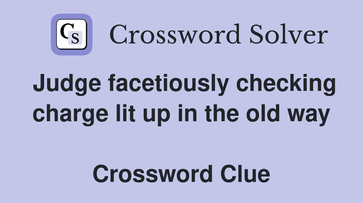 Judge facetiously checking charge lit up in the old way  Crossword Clue