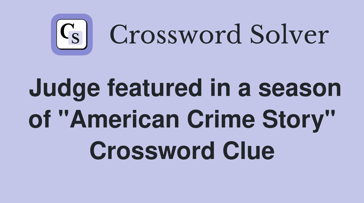 Judge featured in a season of "American Crime Story" Crossword Clue