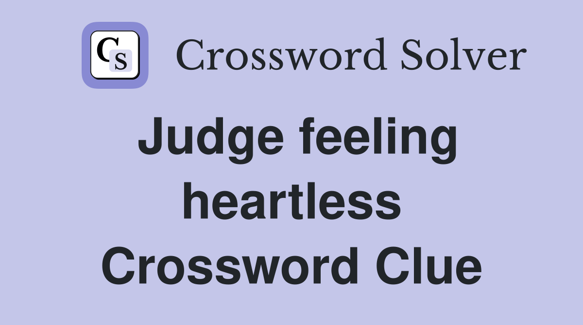Judge feeling heartless Crossword Clue
