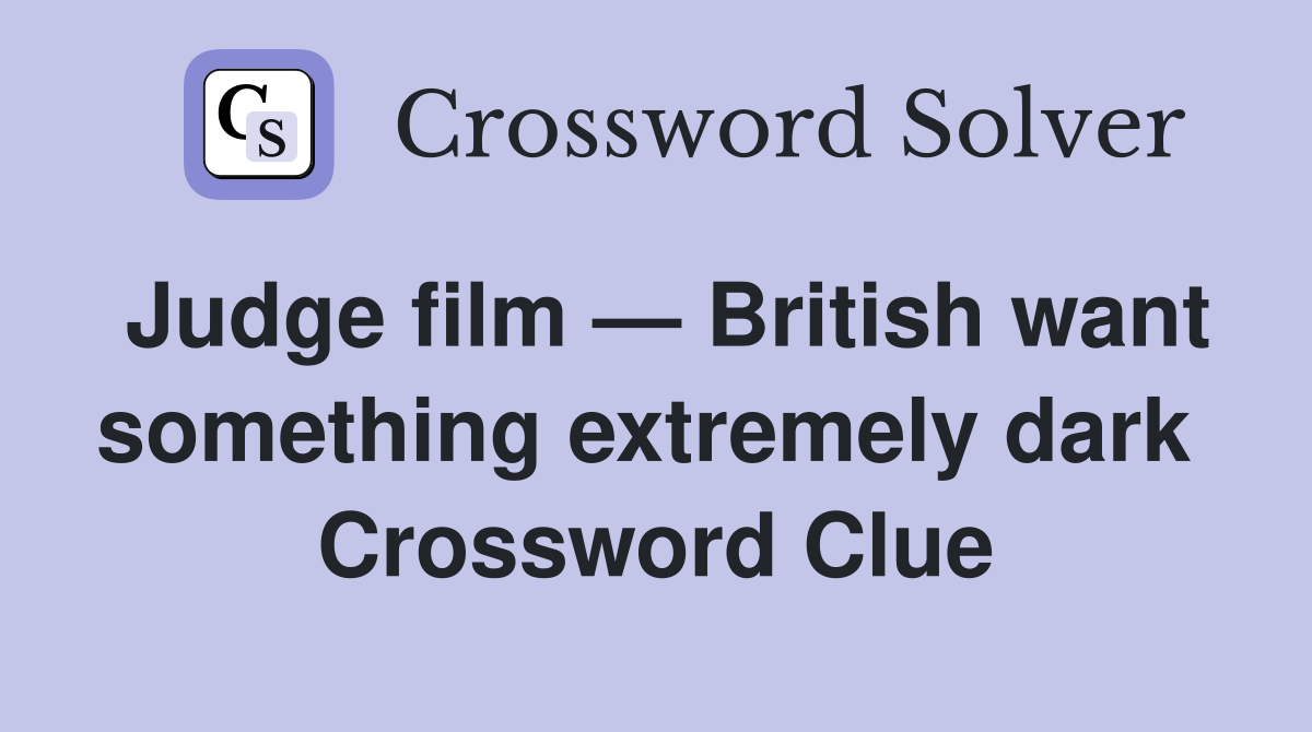 Judge film — British want something extremely dark  Crossword Clue