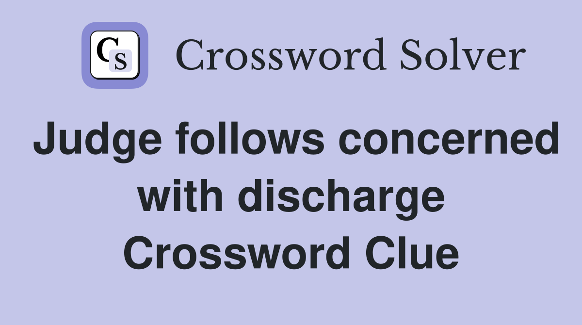 Judge follows concerned with discharge Crossword Clue