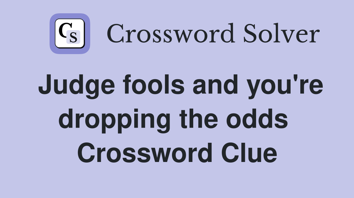 Judge fools and you're dropping the odds  Crossword Clue