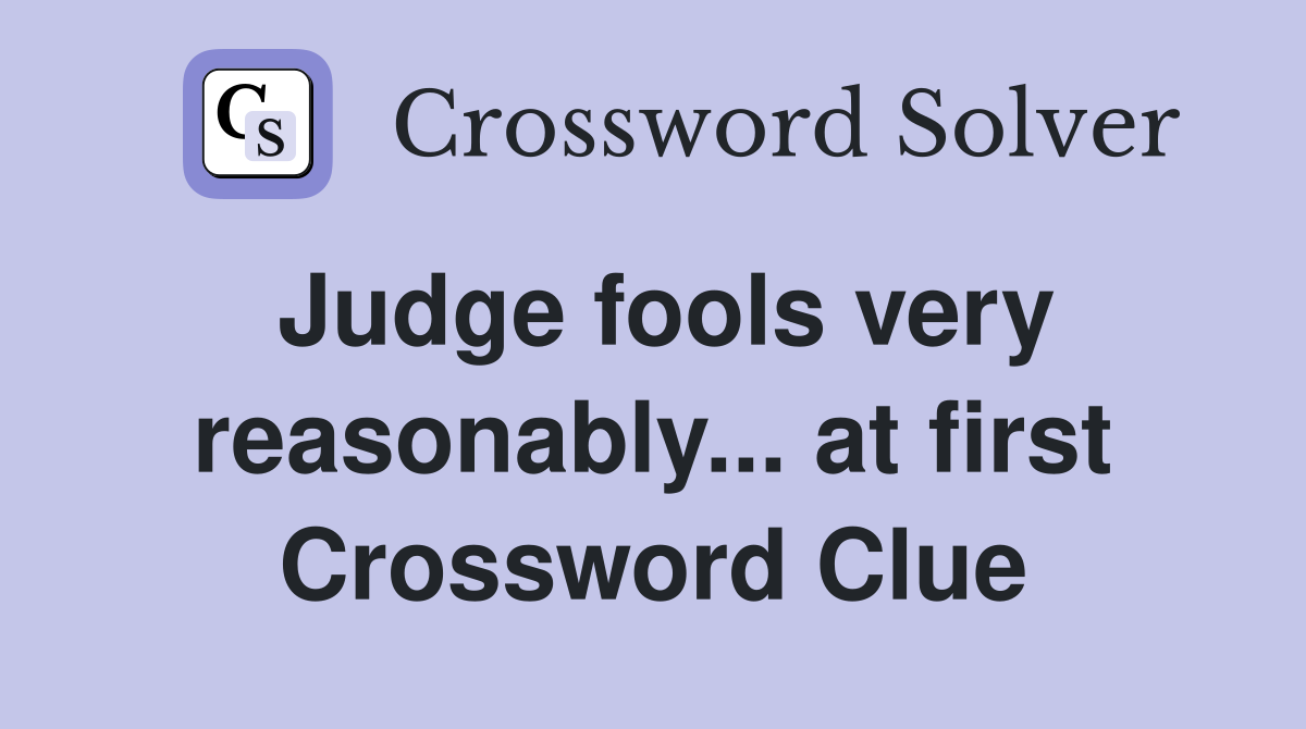 Judge fools very reasonably... at first Crossword Clue