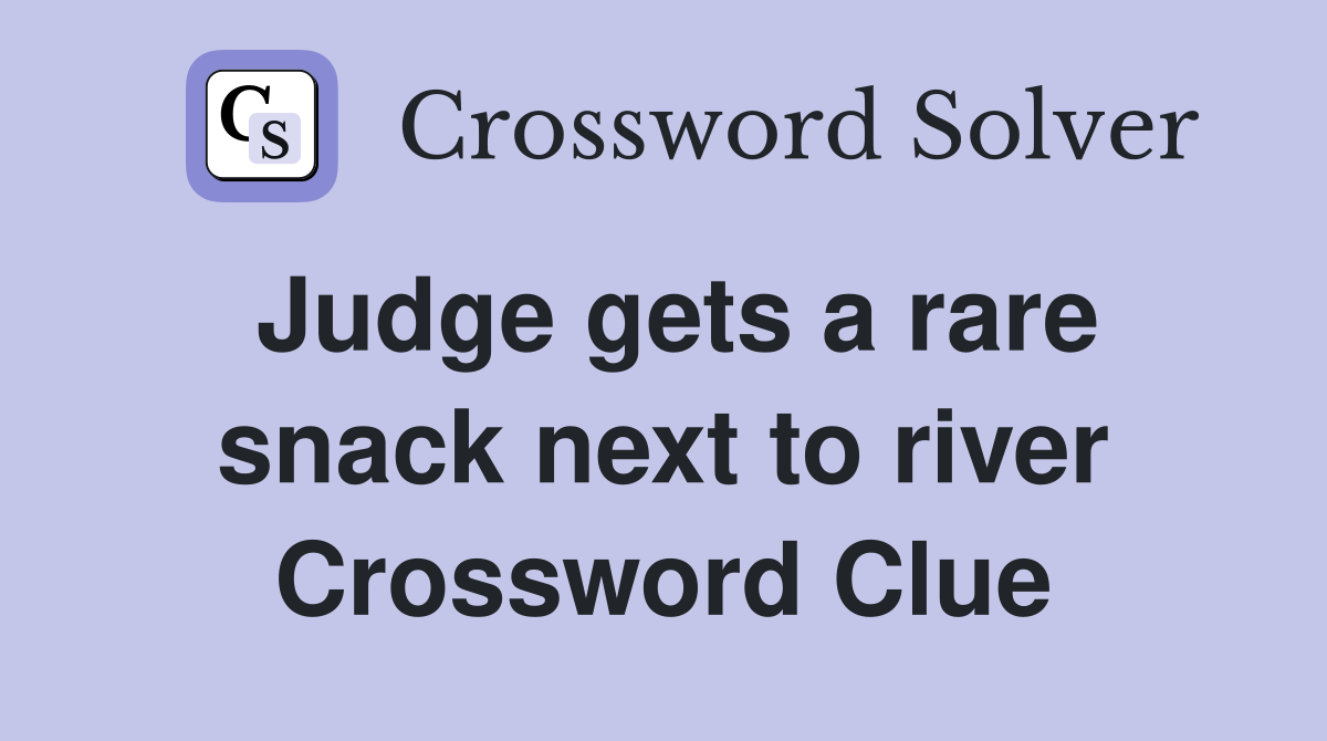 Judge gets a rare snack next to river Crossword Clue
