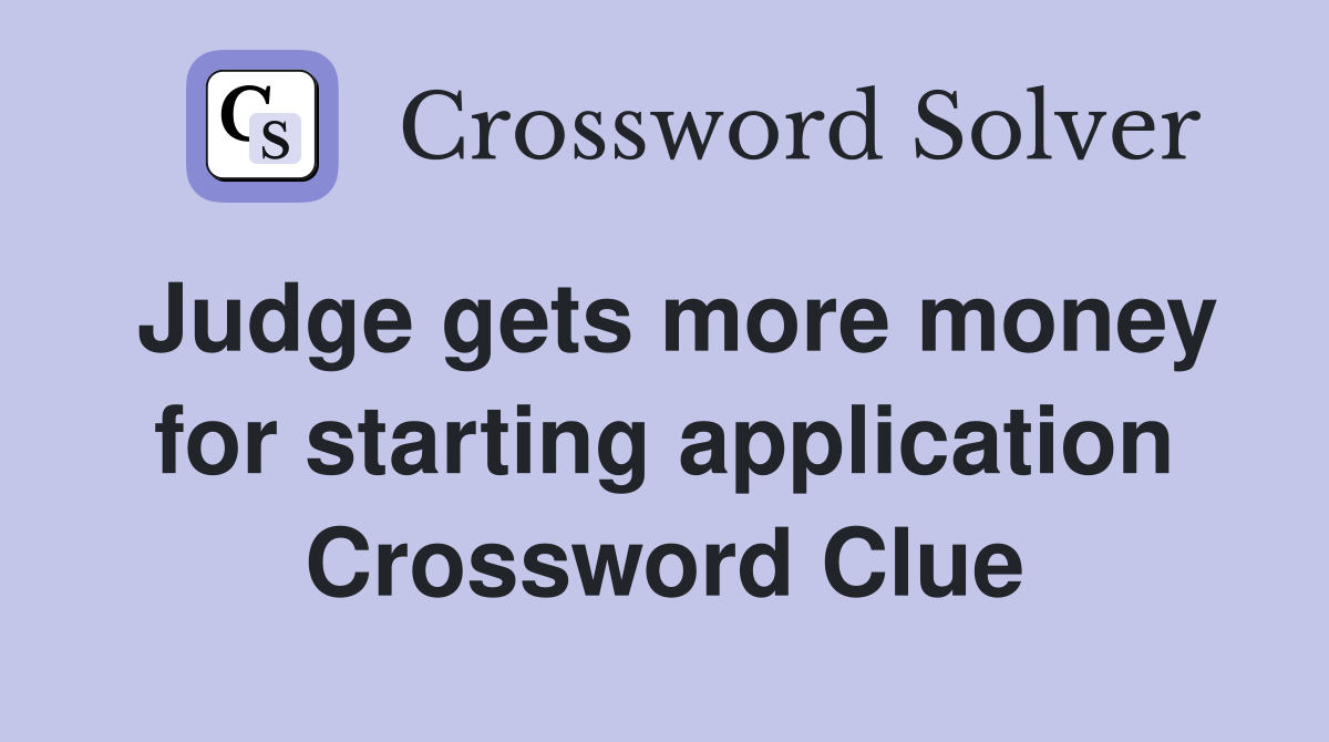 Judge gets more money for starting application Crossword Clue