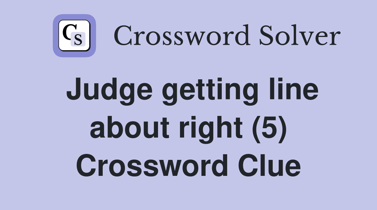 Judge getting line about right (5) Crossword Clue