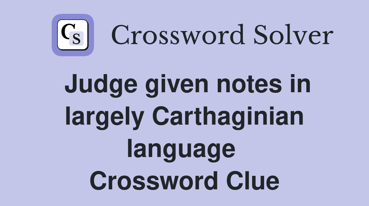 Judge given notes in largely Carthaginian language  Crossword Clue