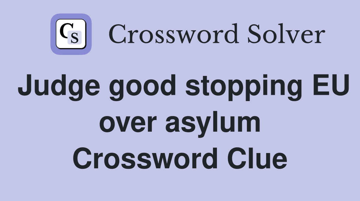 Judge good stopping EU over asylum Crossword Clue